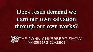 Ankerberg Classic: Does Jesus demand we earn our own salvation through our own works?