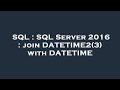SQL : SQL Server 2016 : join DATETIME2(3) with DATETIME