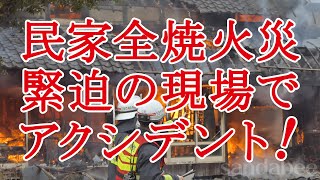 民家全焼火災緊迫の現場でアクシデント発生！