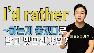 I'd rather(would rather) 이것만 이해하면 쉽게 쓸 수 있습니다