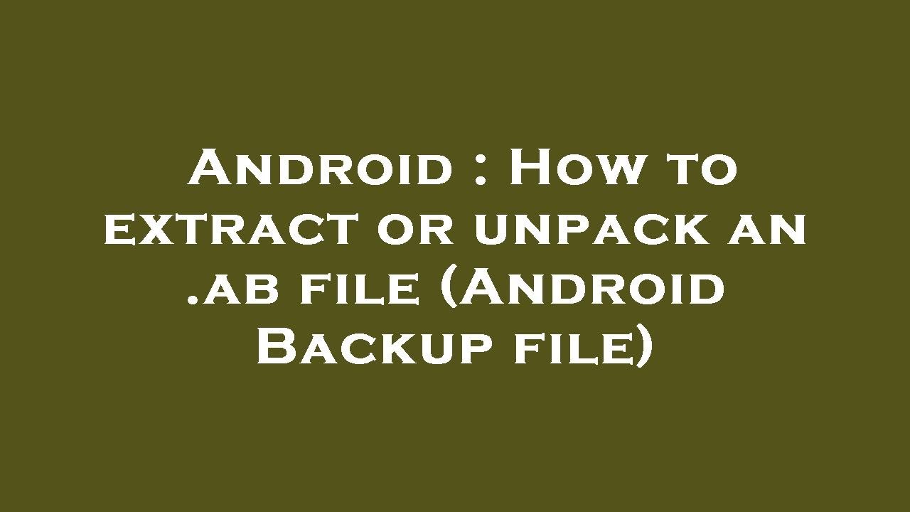 Android : How To Extract Or Unpack An .ab File (Android Backup File ...