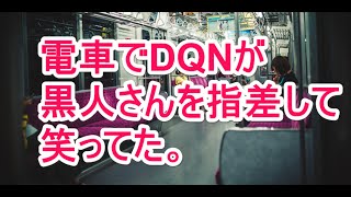 【スカッとする話】 電車でDQNが黒人さんを指差して笑ってた。