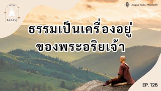 Ep.126 ธรรมเป็นเครื่องอยู่ของพระอริยเจ้า