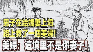 男子在給嬌妻上墳，路上救了一個美婦！美婦竟說：這墳里的不是你妻子！ ｜民間故事會