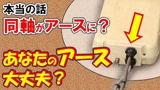 大丈夫、あなたのアース。　同軸ケーブルがアースになる瞬間を再現。回り込みの原因かも？念のため、確認を！！