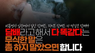 (※시청자댓글) 붕어님, 당신이 얼마나 지식이 딸리는지 여기서 들어 납니다.  담배라고 해서 다 똑같다는 무식한 말은 좀 하지 말았으면 합니다.