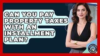 Can You Pay Property Taxes With An Installment Plan? - Property Taxes Uncovered