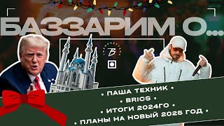 Баззарим о…| ПАША ТЕХНИК, BRICS, ИТОГИ 2024ГО И ПЛАНЫ НА НОВЫЙ ГОД.