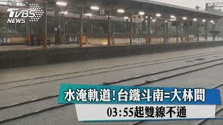 水淹軌道！台鐵斗南＝大林間　０３：５５起雙線不通