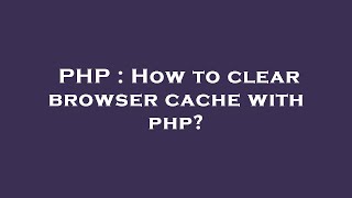 PHP : How to clear browser cache with php?