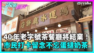 東張西望｜40 年老字號茶餐廳將結業！市民打卡留念不忘蛋撻奶茶⋯⋯｜TVBUSA｜民生