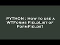 PYTHON : How to use a WTForms FieldList of FormFields?