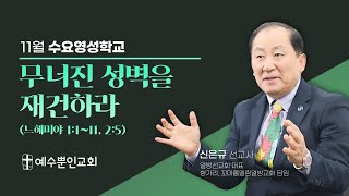 [11월 수요영성학교] 무너진 성벽을 재건하라ㅣ느 1:1-11, 2:5ㅣ신은규선교사(헝가리, 꼬마롬열림열방교회)ㅣ2024년 11월 13일(수) 저녁 7:25ㅣ