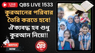 QBS LIVE 1533 কুরআনের পরিবার তৈরি করতে হবে! ঐক্যবদ্ধ হব শুধু কুরআন নিয়ে!!