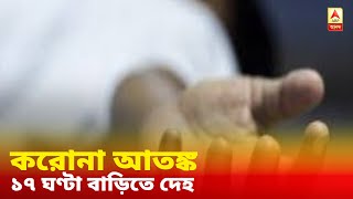 করোনা আক্রান্ত হয়ে মৃত্যু সন্দেহে বাড়িতেই দীর্ঘক্ষণ দেহ, ১৭ ঘণ্টা পর পঞ্চায়েতের উদ্যোগে সৎকার