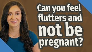 Can you feel flutters and not be pregnant?