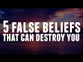 The 5 False Beliefs That Can Destroy You