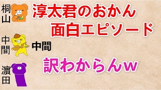 【淳太君のおかんエピソード 文字起こし】濵田『淳太のおかん面白いねんｗ』 ジャニーズWEST 中間・桐山