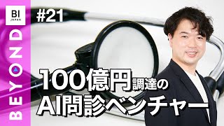 累計100億調達のAI問診ベンチャー・ユビーが目指す医療の未来【BEYOND 21】