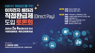 K배터리 퀀텀점프를 위한 이차전지 배터리 직접환급제(Direct Pay) 도입 토론회 생중계