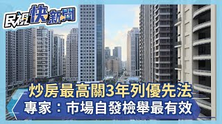 炒房最高關3年列優先法 專家：市場自發檢舉最有效－民視新聞