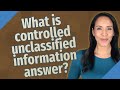 What is controlled unclassified information answer?