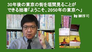 30年後の東京の街を垣間見ることができる拙著「ようこそ、2050年の東京へ」　by 榊淳司