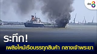 ระทึก! เพลิงไหม้เรือบรรทุกสินค้า กลางเจ้าพระยา | ข่าวช่อง 8