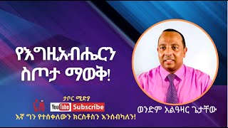 የእግዚአብሔርን ስጦታ ማወቅ ! በወንድም አልዓዛር ጌታቸው