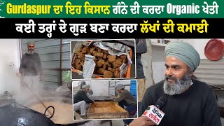 Gurdaspur ਦਾ ਇਹ ਕਿਸਾਨ ਗੰਨੇ ਦੀ ਕਰਦਾ Organic ਖੇਤੀ, ਕਈ ਤਰ੍ਹਾਂ ਦੇ ਗੁੜ ਬਣਾ ਕਰਦਾ ਲੱਖਾਂ ਦੀ ਕਮਾਈ