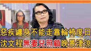 沈文程拋妻棄子20年遭現世報，惡疾纏身不能走靠輪椅度日，今66歲無妻兒照顧晚景太淒涼#沈文程 #群星會