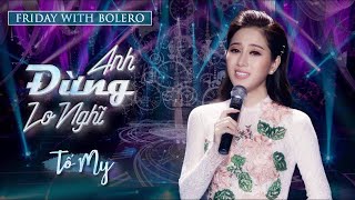 Bolero 2021 | Tố My - Anh Đừng Lo Nghĩ (Phiên bản 2021)