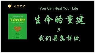 You Can Heal Your Life《生命的重建》露易丝·海(Louise Lynn Hay) 第五章 我們要怎樣做  | 听书 | 心理学 | 人生哲学 | 整体健康 | 积极心态