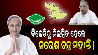 ବିଜେଡିରୁ ନିଲମ୍ବିତ ହେଲେ ନରେଶ ଚନ୍ଦ୍ର ମହାନ୍ତି  !