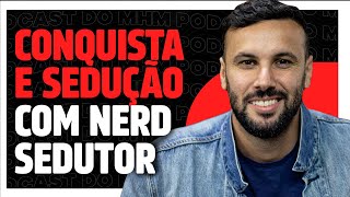 CONQUISTA e SEDUÇÂO (com Nerd Sedutor) | PODCAST do MHM