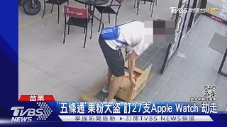 「五條通」果粉大盜 訂27支Apple Watch 劫走｜TVBS新聞 @TVBSNEWS01