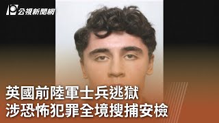 英國前陸軍士兵逃獄 涉恐怖犯罪全境搜捕安檢｜20230907 公視中晝新聞