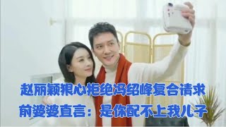 冯绍峰求复合，赵丽颖狠心拒绝，前婆婆直言：是你配不上我儿子