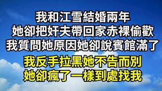 我和江雪結婚兩年，她卻把奸夫帶回家赤裸偷歡，我質問她原因她卻說賓館滿了，我反手拉黑她不告而別，她卻瘋了一樣到處找我【清風與你】#深夜淺讀 #花開富貴#一口氣看完系列#小說