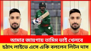 আমার জায়গায় তামিম ভাই খেলবে । হঠাৎ লাইভে এসে একি বলল লিটন দাস কু*মার ।