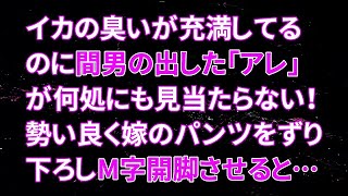 【修羅場】イカの臭いが充満してるのに間男の出した「アレ」が何処にも見当たらない！勢い良く嫁のパンツをずり下ろしM字開脚させると…