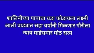 शालिनीच्या पापाचा घडा फोडायला लक्ष्मी आली वाड्यात सहा वर्षांनी मिळणार गौरीला न्याय माईंसमोर मोठ सत्य