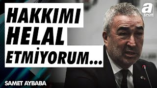 Samet Aybaba'dan Helallik Açıklaması: Hiç Kimseye Hakkımı Helal Etmiyorum!  / A Spor