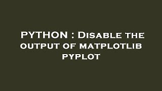 PYTHON : Disable the output of matplotlib pyplot