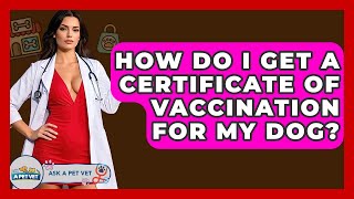 How Do I Get A Certificate Of Vaccination For My Dog? - Ask A Pet Vet