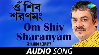 Om Shiv Sharanyam | Audio | Srikanto Acharya | Sreekumar Chatterjee