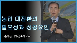 농업대전환의 필요성과 성공요인 - 손재근 前)경북대교수