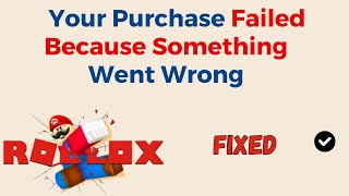 How To Fix Your Purchase Failed Because Something Went Wrong On Roblox