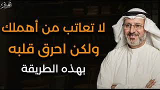 لا تعاتب من أهملك ولكن احرق قلبه بهذه الطريقة  د /  جاسم المطوع