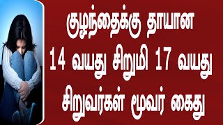 குழந்தைக்கு தாயான 14 வயது சிறுமி 17 வயது சிறுவர்கள் மூவர் கைது